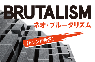 【トレンド通信】ネオ・ブルータリズムって？