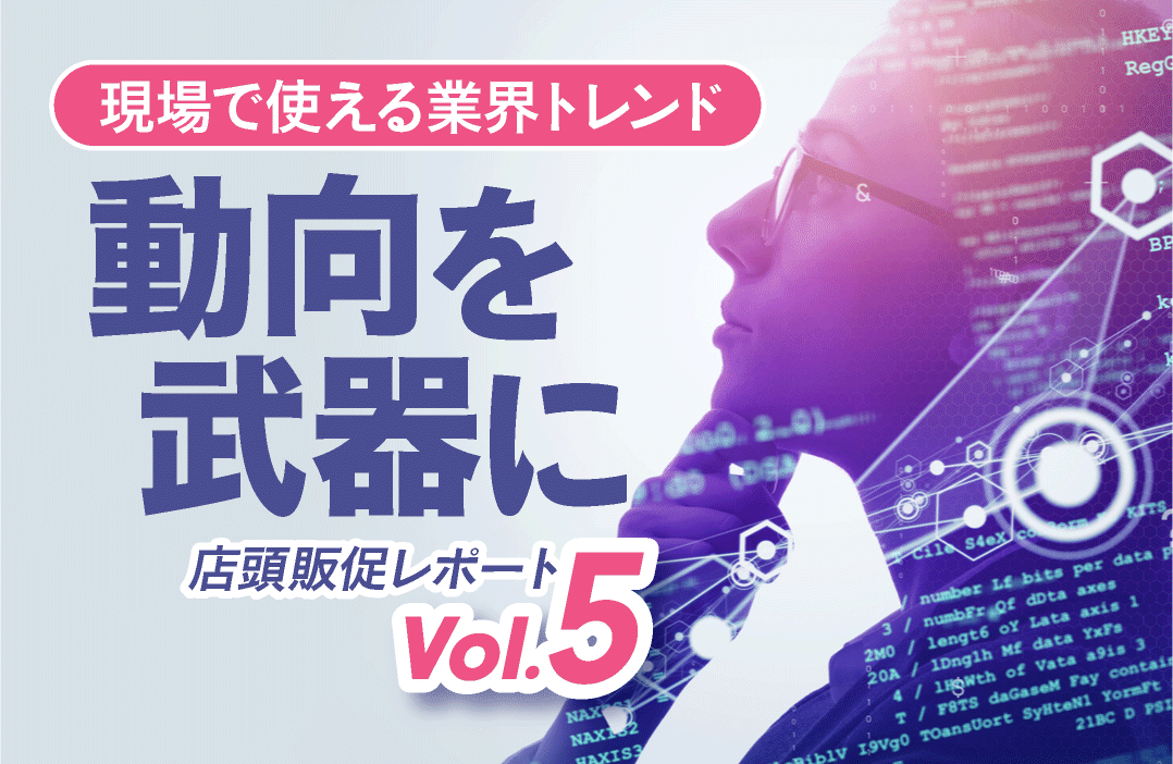 流通・販促トレンドの定点観測レポート</br>【買い場レポート Vol.5】