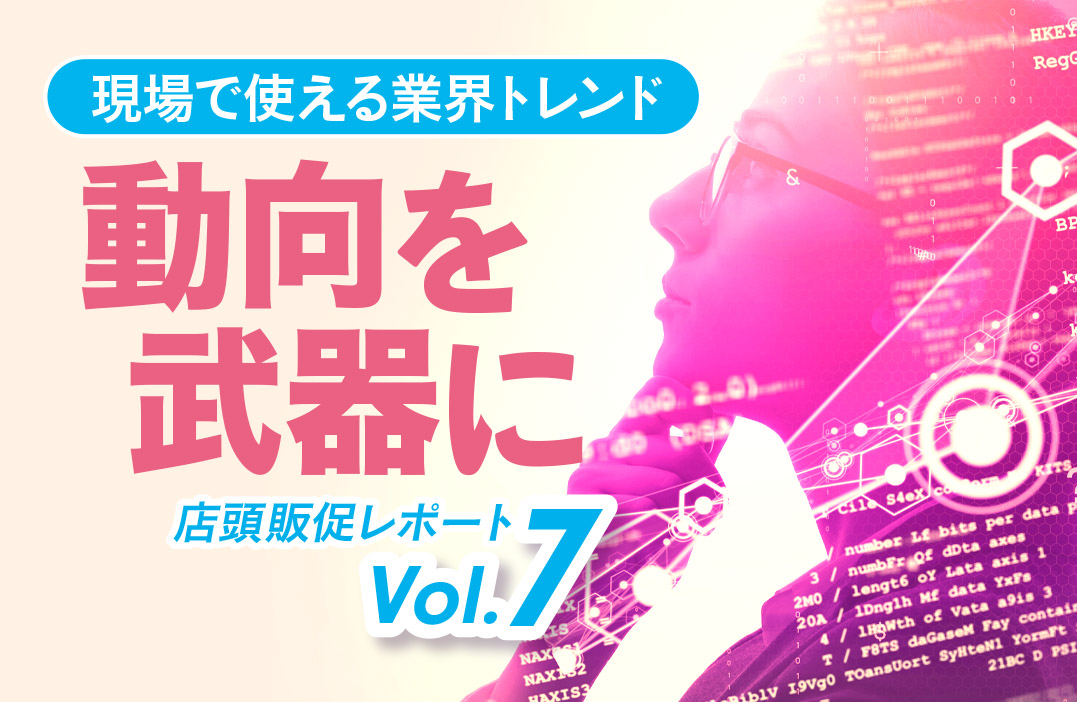 流通・販促トレンドの定点観測レポート</br>【買い場レポート Vol.7】